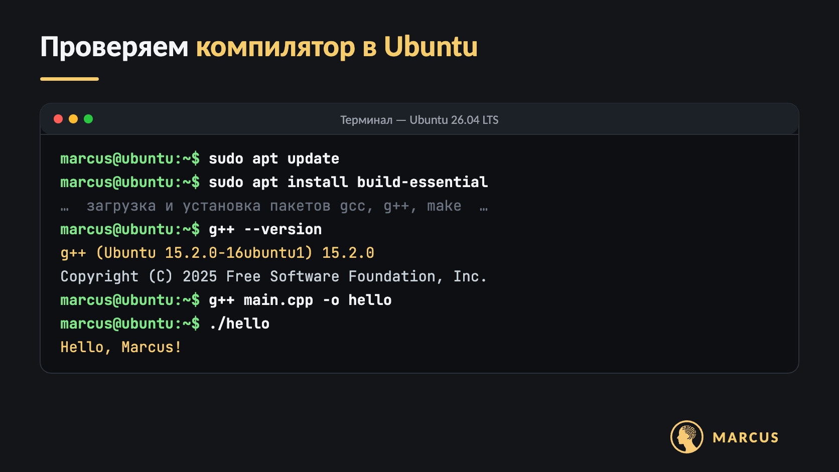 Терминал Ubuntu 26.04: установка build-essential, вывод команды g++ --version с версией GCC 15.2.0, компиляция main.cpp командой g++ main.cpp -o hello и запуск программы, которая выводит Hello, Marcus!